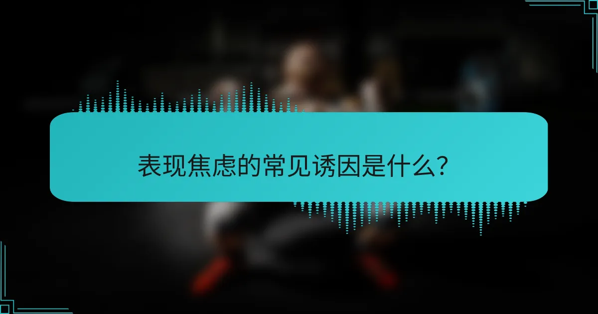 表现焦虑的常见诱因是什么？