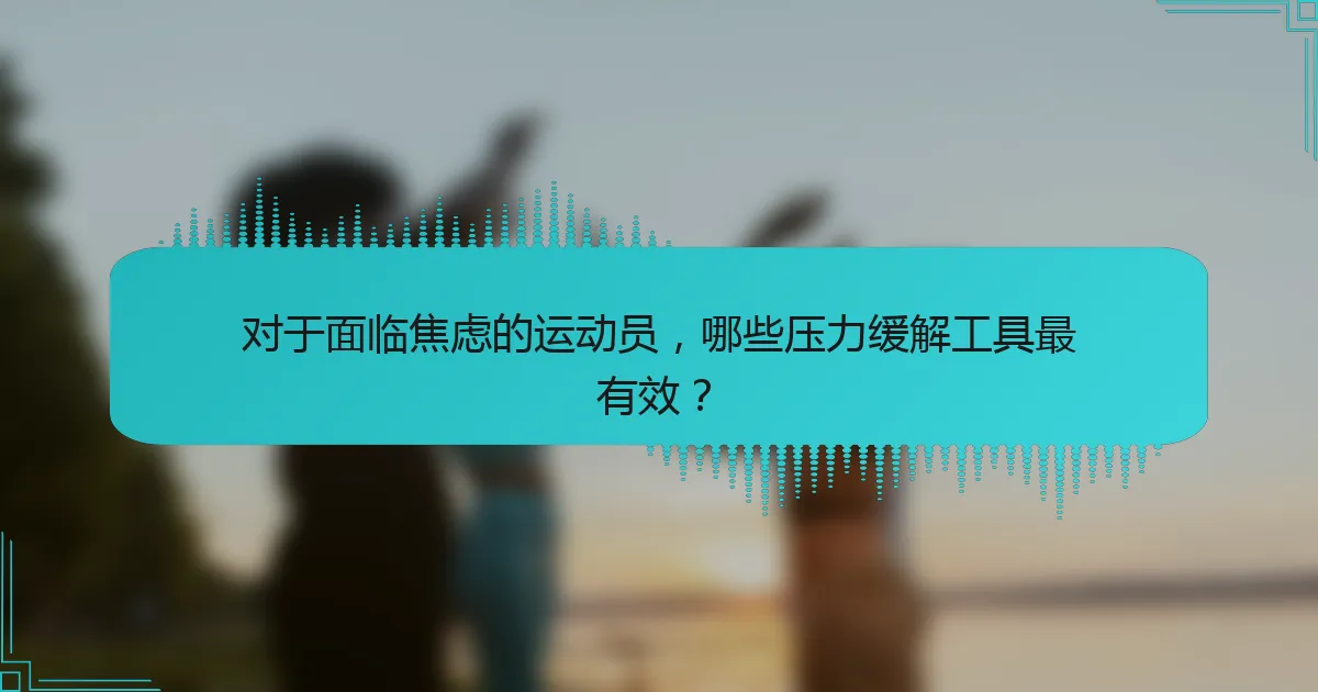 对于面临焦虑的运动员，哪些压力缓解工具最有效？