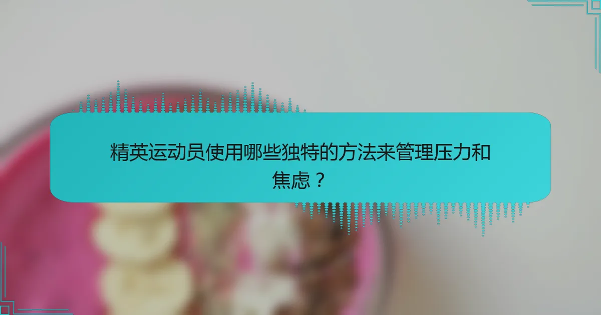 精英运动员使用哪些独特的方法来管理压力和焦虑？