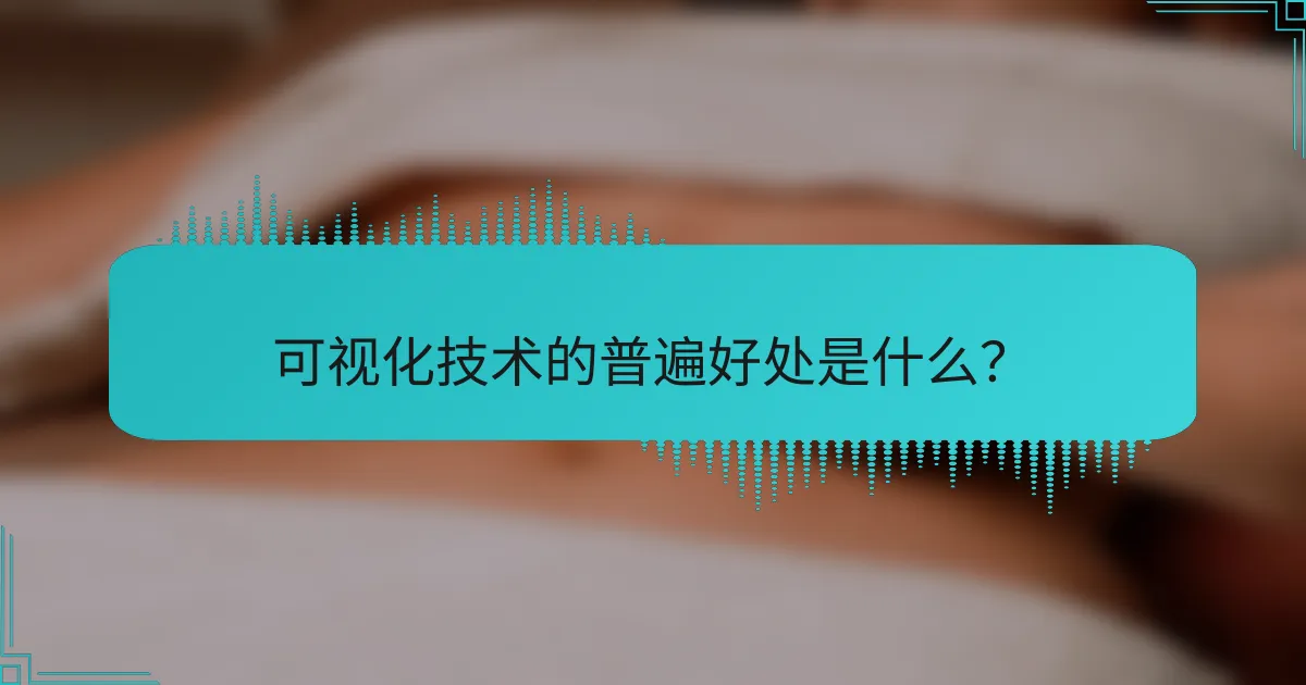 可视化技术的普遍好处是什么？