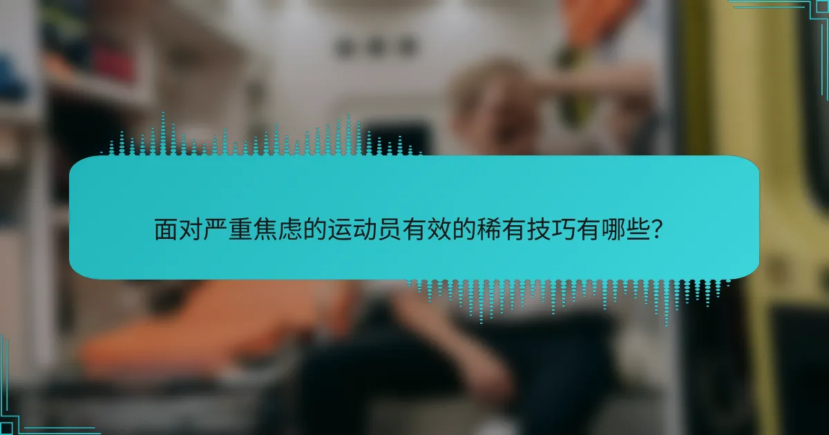面对严重焦虑的运动员有效的稀有技巧有哪些？