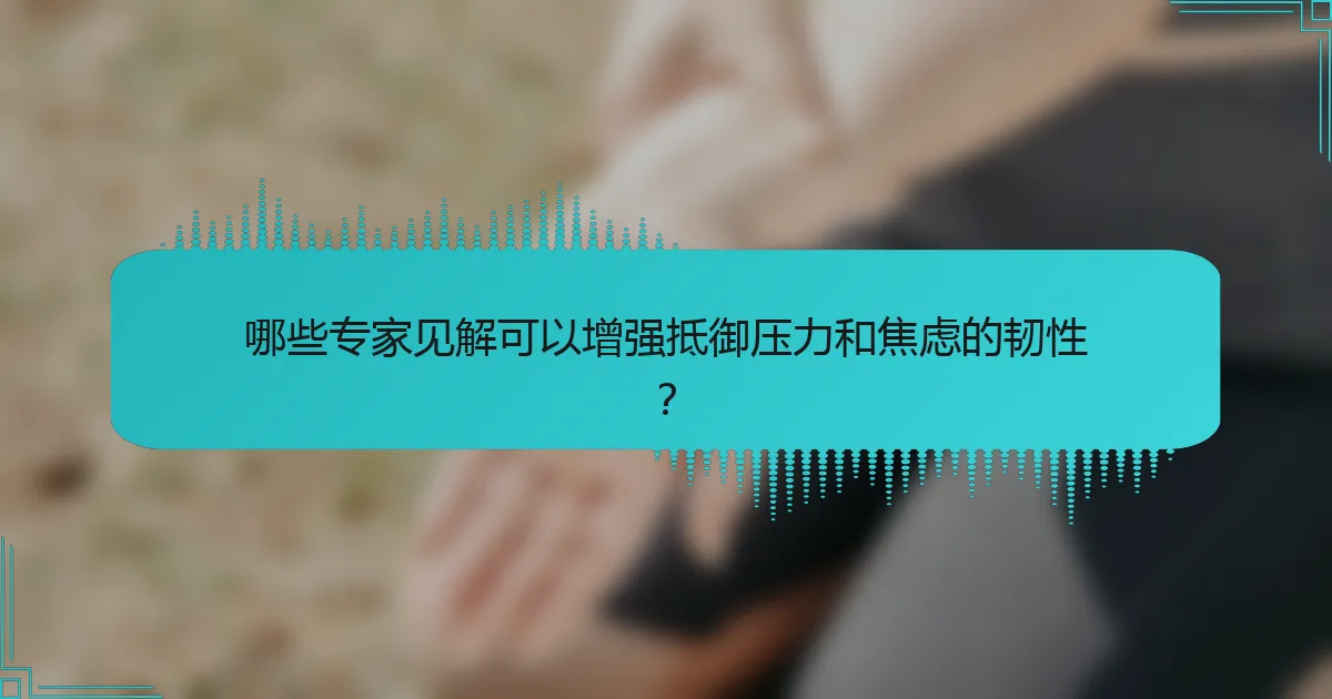 哪些专家见解可以增强抵御压力和焦虑的韧性？