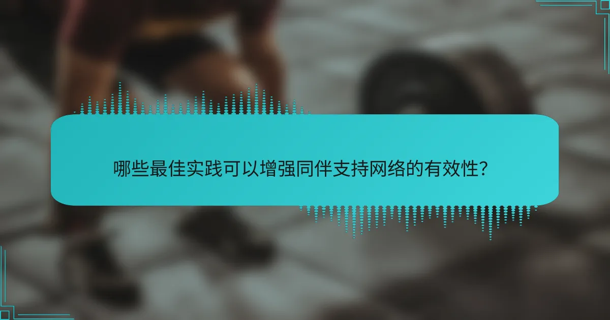 哪些最佳实践可以增强同伴支持网络的有效性？