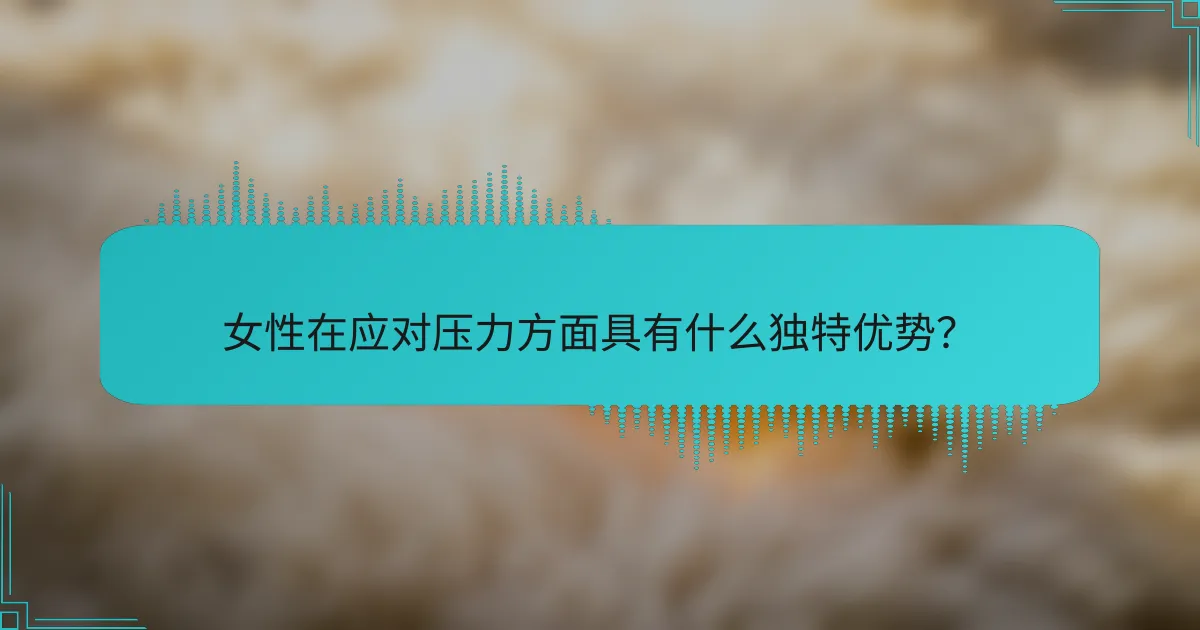 女性在应对压力方面具有什么独特优势？