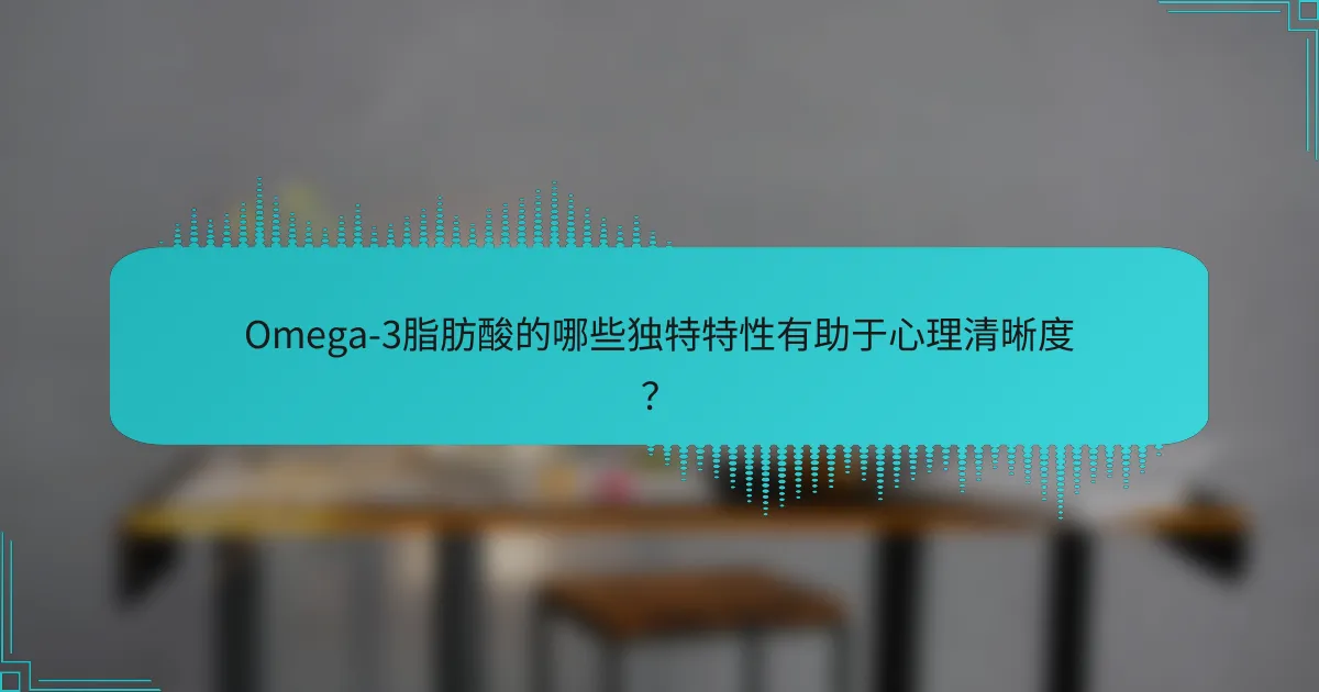 Omega-3脂肪酸的哪些独特特性有助于心理清晰度?