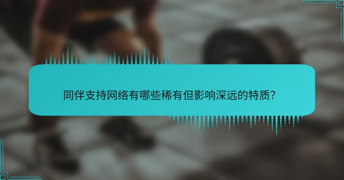 同伴支持网络有哪些稀有但影响深远的特质？