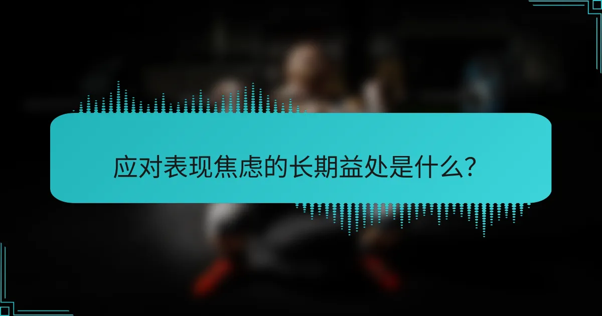 应对表现焦虑的长期益处是什么？