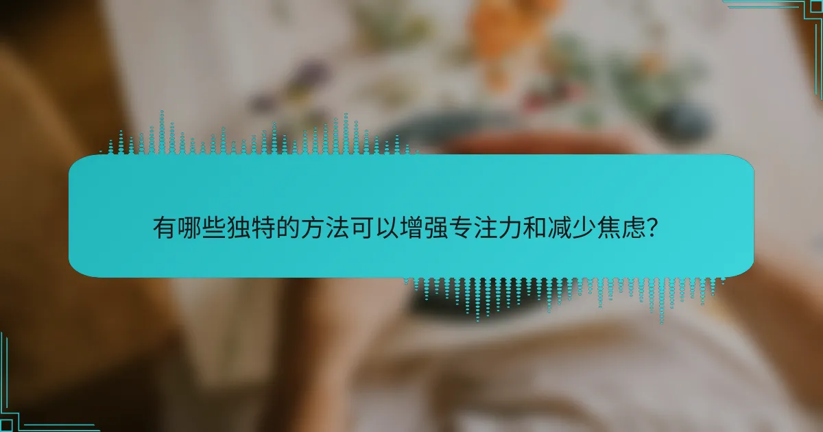 有哪些独特的方法可以增强专注力和减少焦虑?