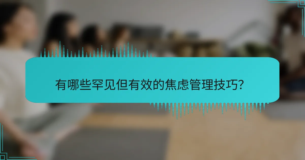 有哪些罕见但有效的焦虑管理技巧？