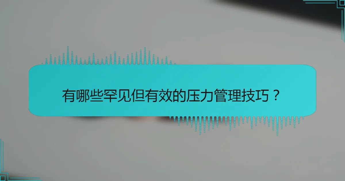 有哪些罕见但有效的压力管理技巧？