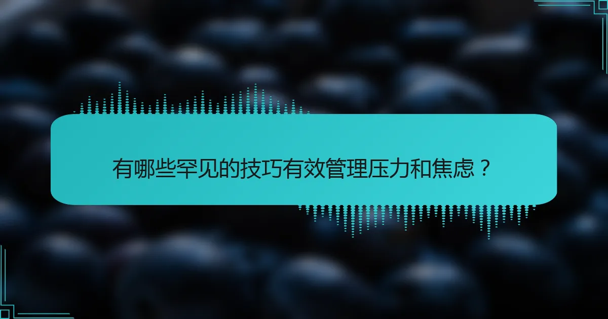 有哪些罕见的技巧有效管理压力和焦虑？