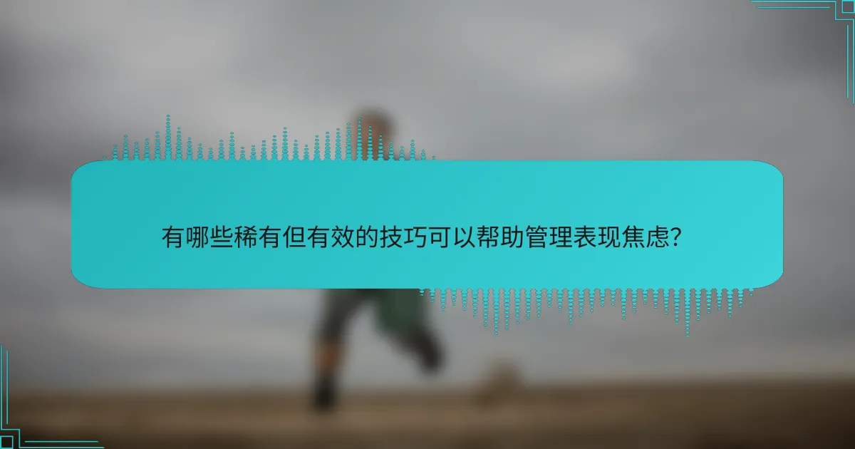 有哪些稀有但有效的技巧可以帮助管理表现焦虑？