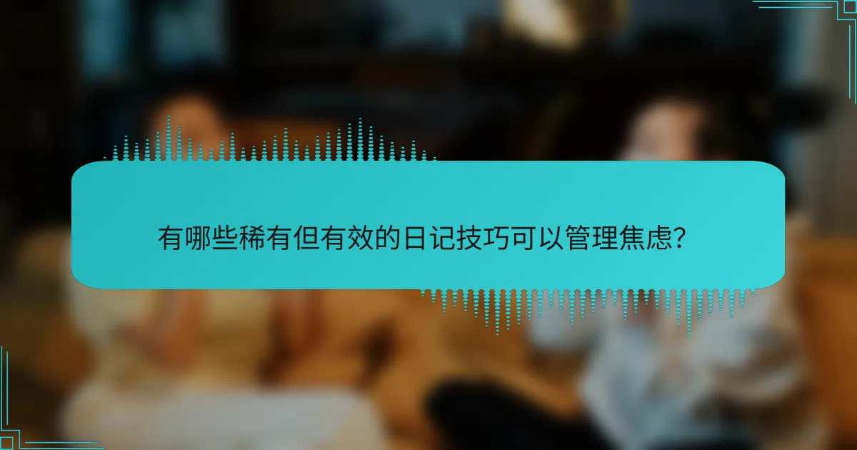 有哪些稀有但有效的日记技巧可以管理焦虑？