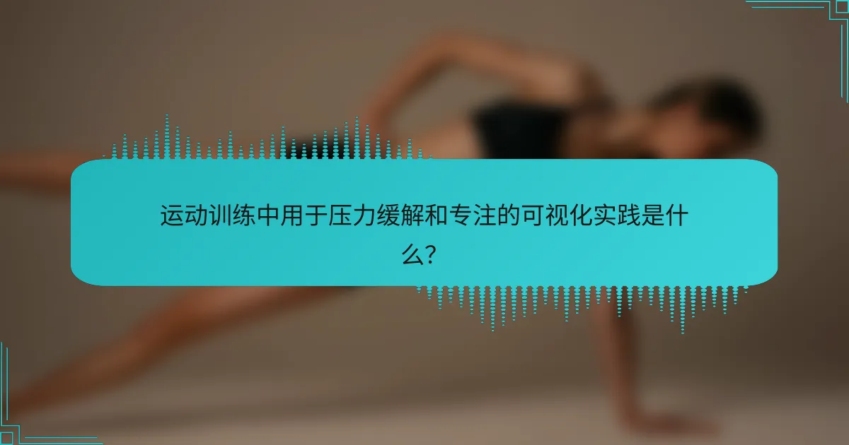 运动训练中用于压力缓解和专注的可视化实践是什么？