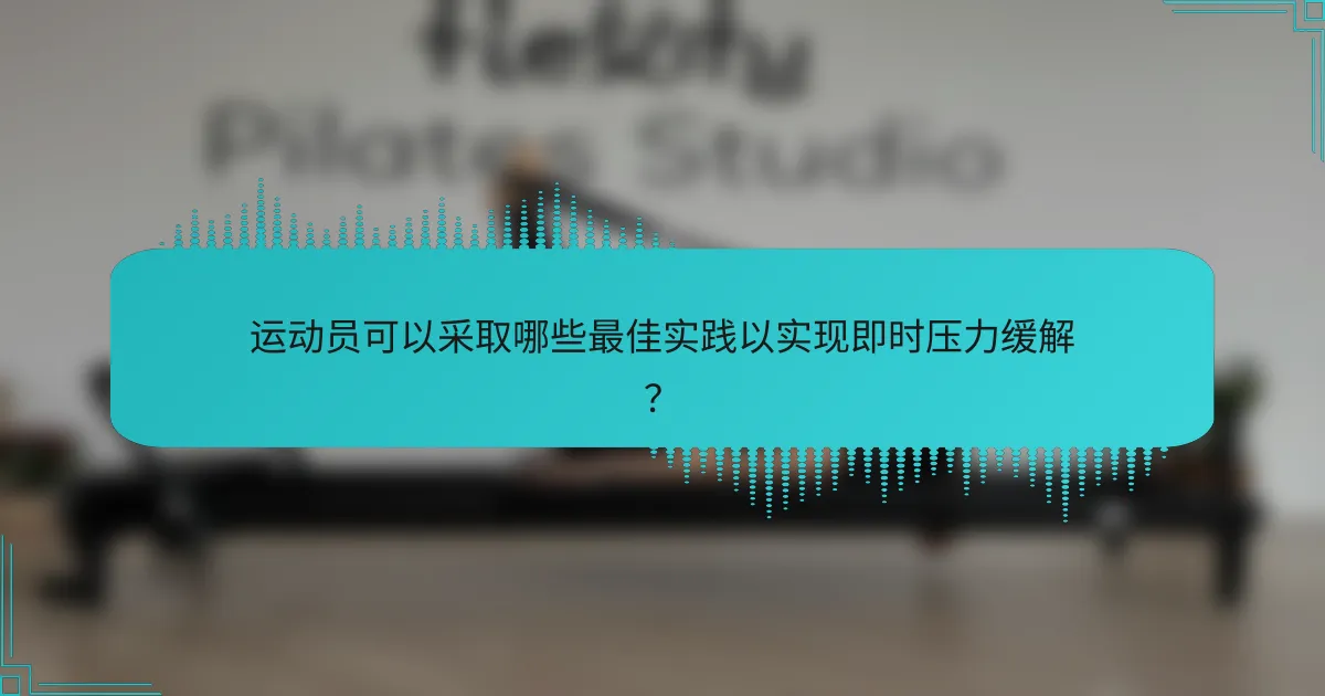 运动员可以采取哪些最佳实践以实现即时压力缓解？