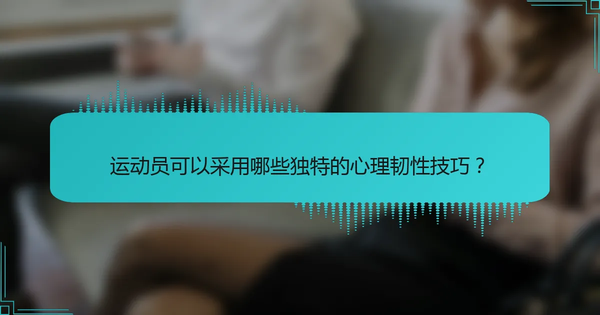 运动员可以采用哪些独特的心理韧性技巧？
