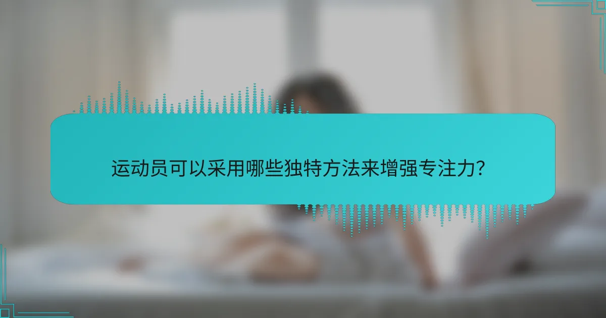 运动员可以采用哪些独特方法来增强专注力？