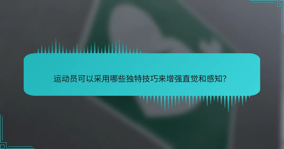 运动员可以采用哪些独特技巧来增强直觉和感知？