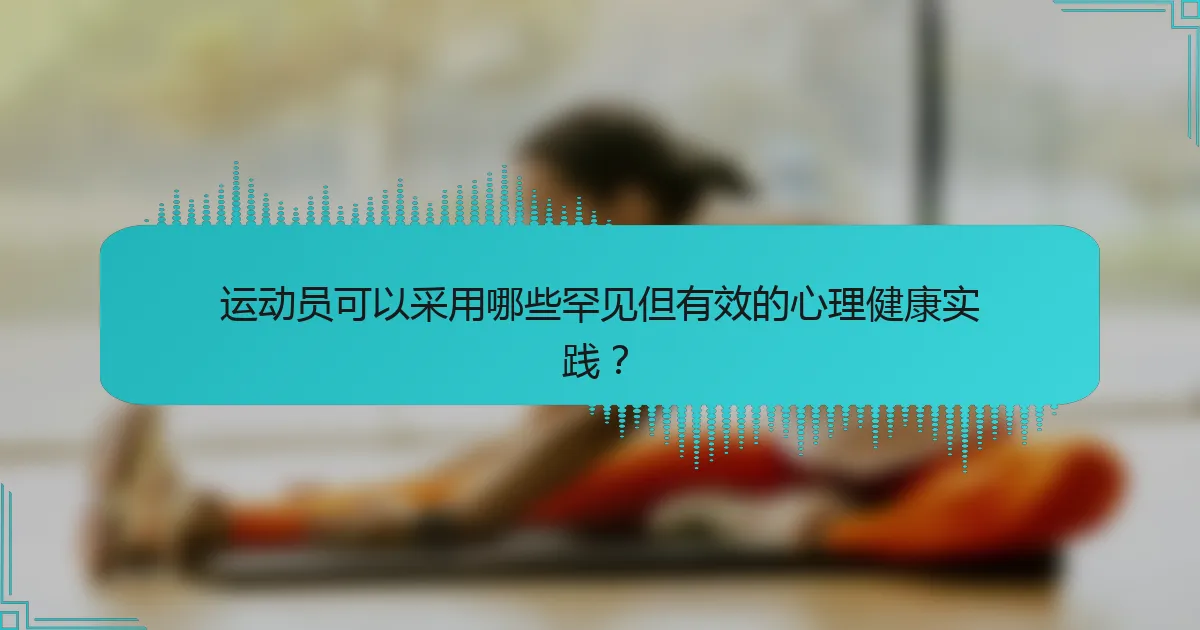 运动员可以采用哪些罕见但有效的心理健康实践？