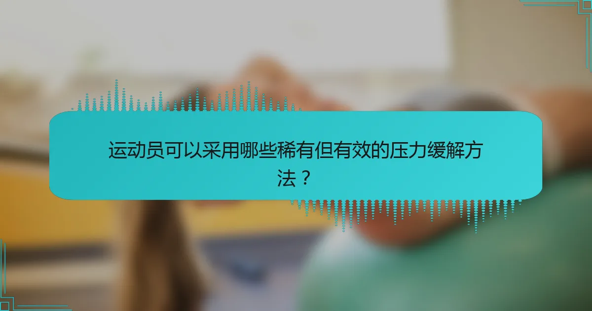 运动员可以采用哪些稀有但有效的压力缓解方法？