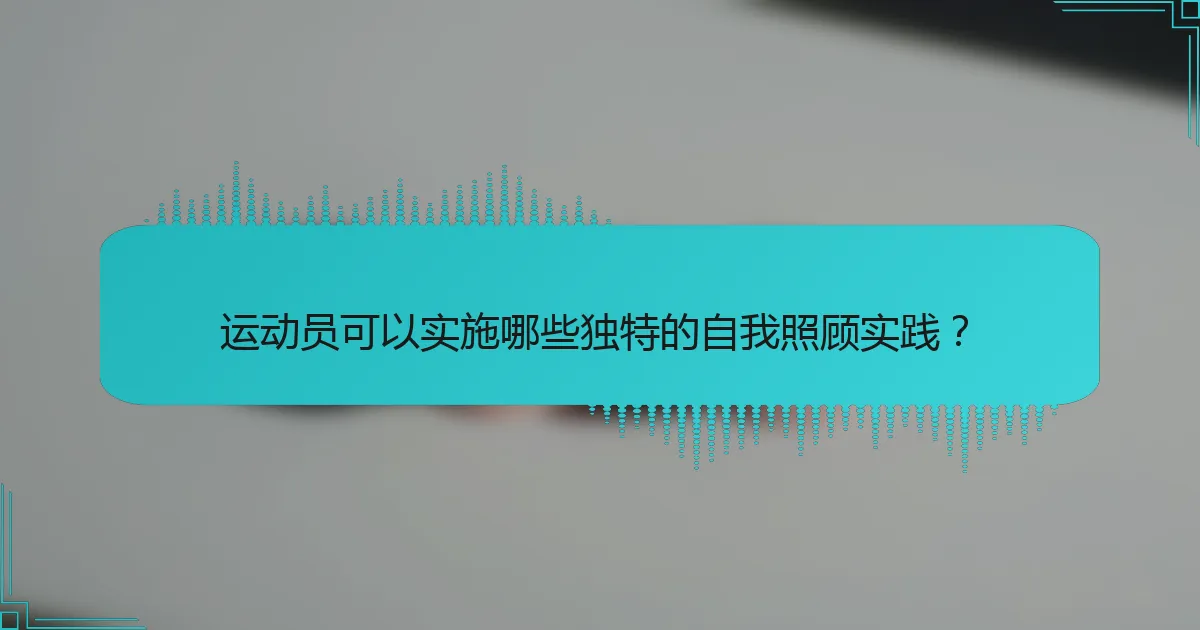 运动员可以实施哪些独特的自我照顾实践？