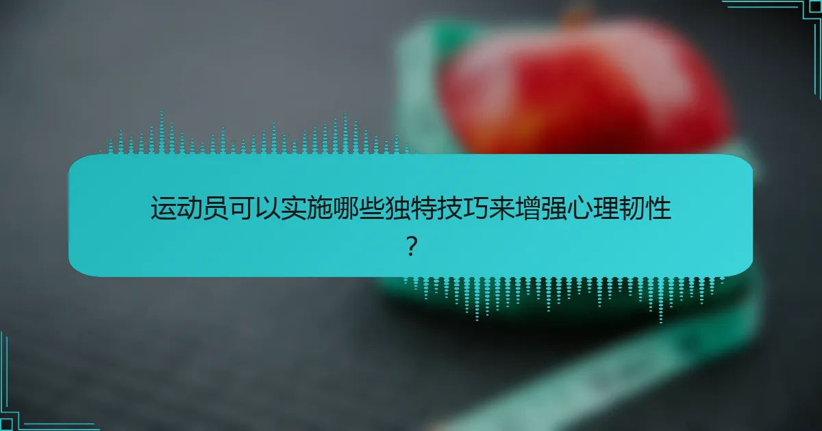 运动员可以实施哪些独特技巧来增强心理韧性？