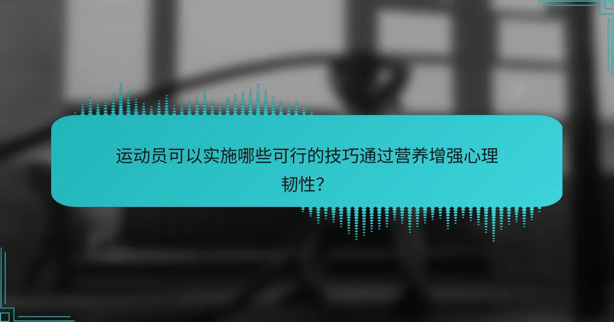 运动员可以实施哪些可行的技巧通过营养增强心理韧性？