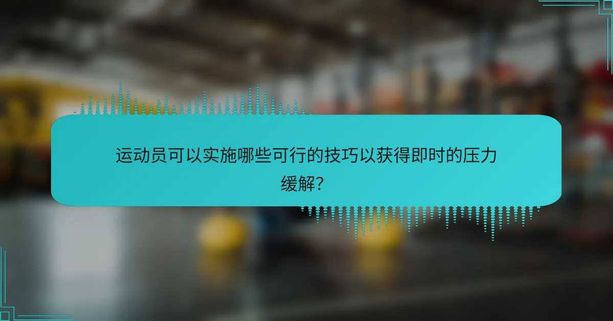 运动员可以实施哪些可行的技巧以获得即时的压力缓解？