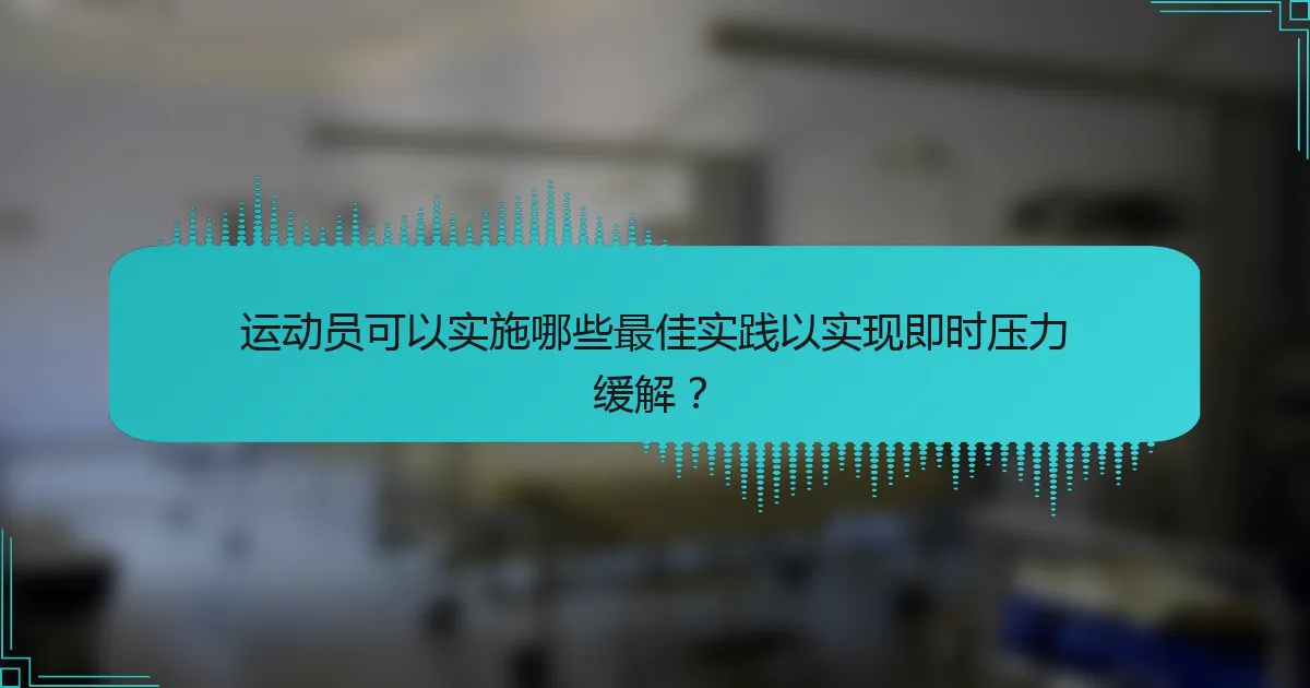 运动员可以实施哪些最佳实践以实现即时压力缓解？