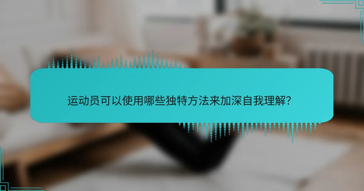 运动员可以使用哪些独特方法来加深自我理解？