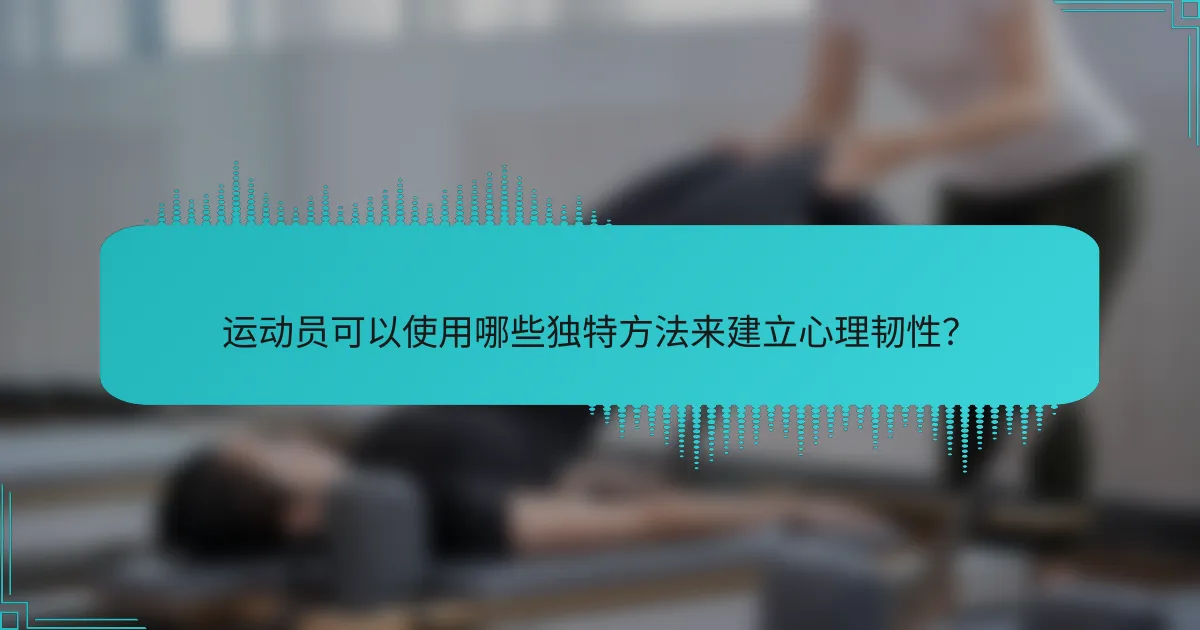 运动员可以使用哪些独特方法来建立心理韧性?