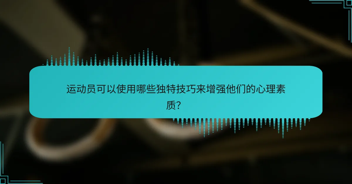 运动员可以使用哪些独特技巧来增强他们的心理素质？