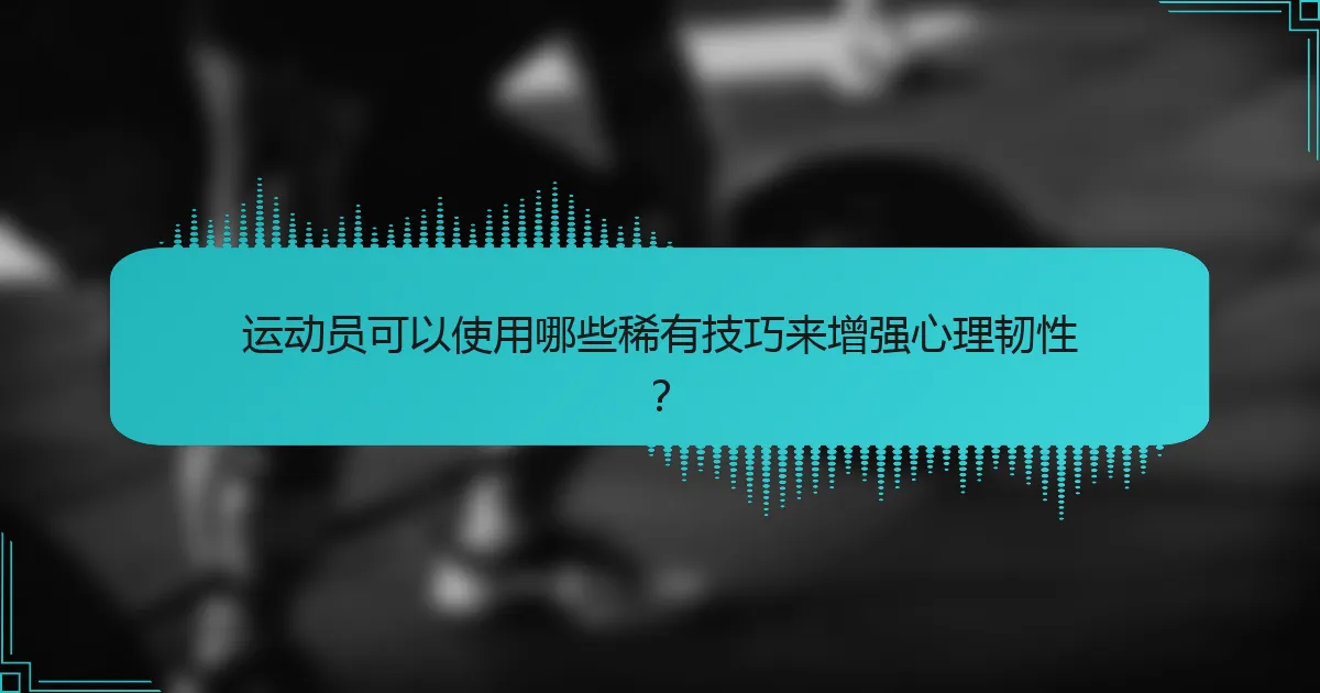 运动员可以使用哪些稀有技巧来增强心理韧性？
