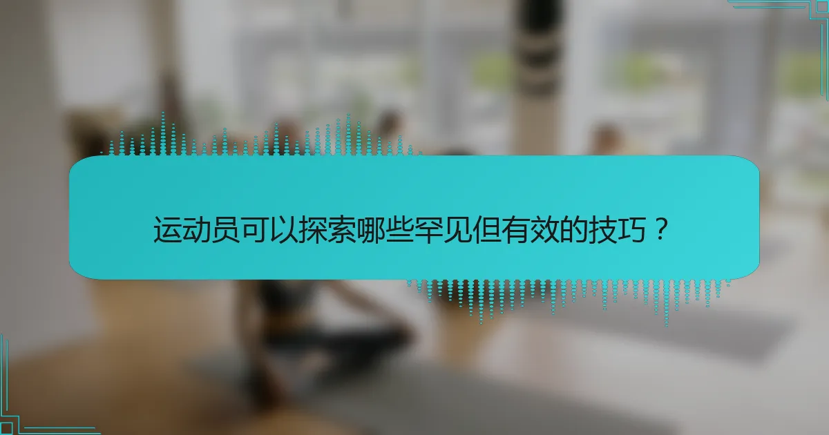 运动员可以探索哪些罕见但有效的技巧？