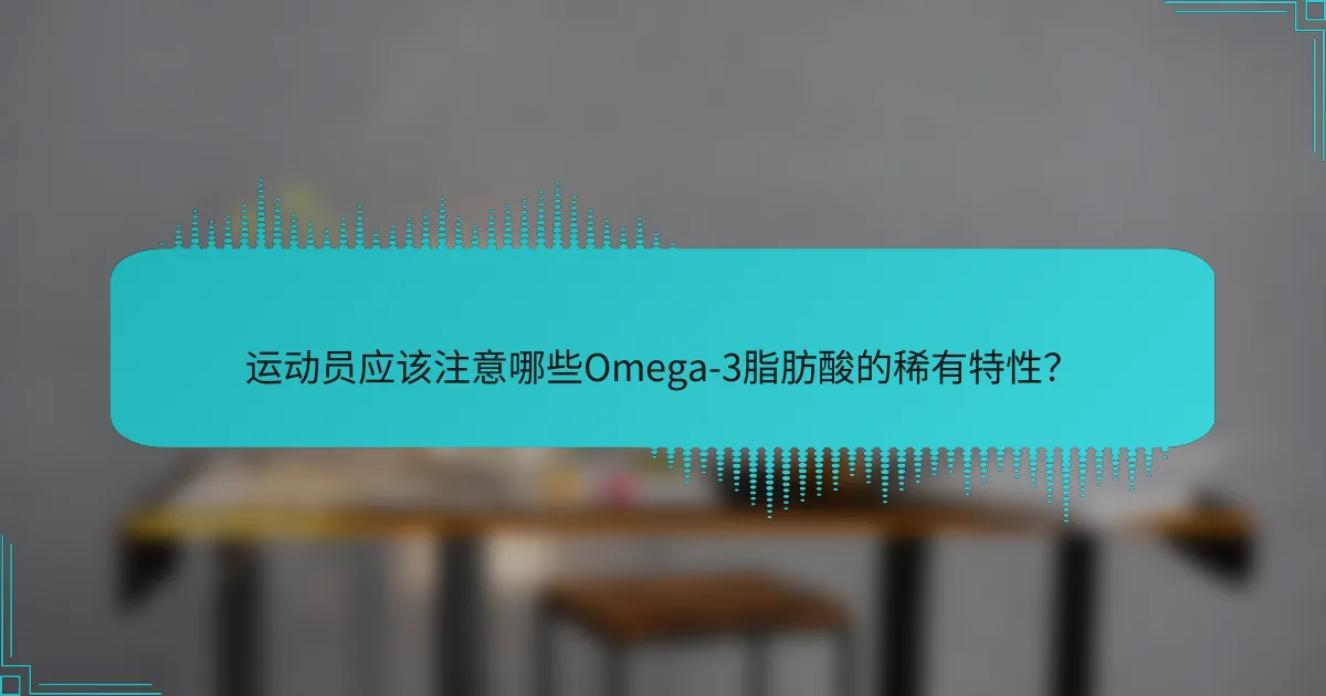 运动员应该注意哪些Omega-3脂肪酸的稀有特性?