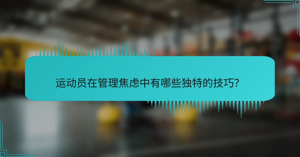 运动员在管理焦虑中有哪些独特的技巧？