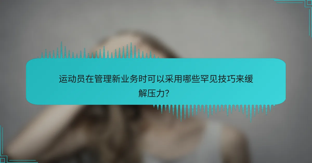 运动员在管理新业务时可以采用哪些罕见技巧来缓解压力？