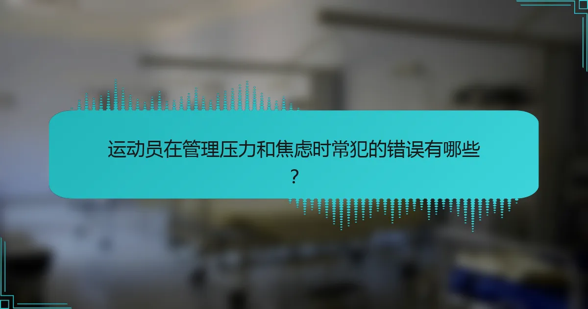 运动员在管理压力和焦虑时常犯的错误有哪些？