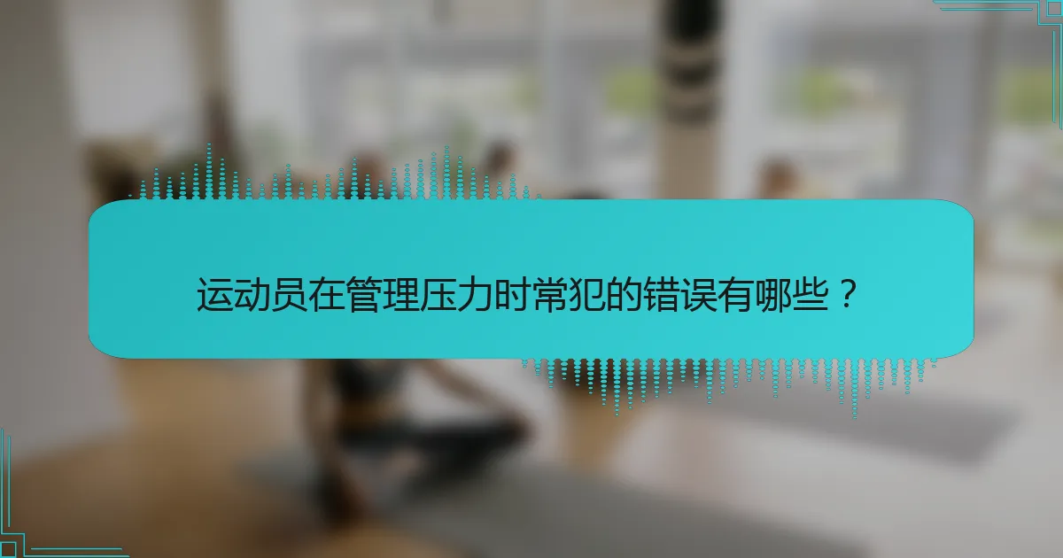 运动员在管理压力时常犯的错误有哪些？