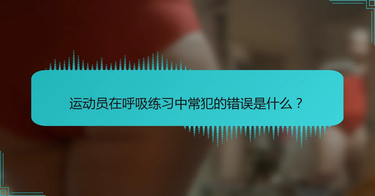 运动员在呼吸练习中常犯的错误是什么？