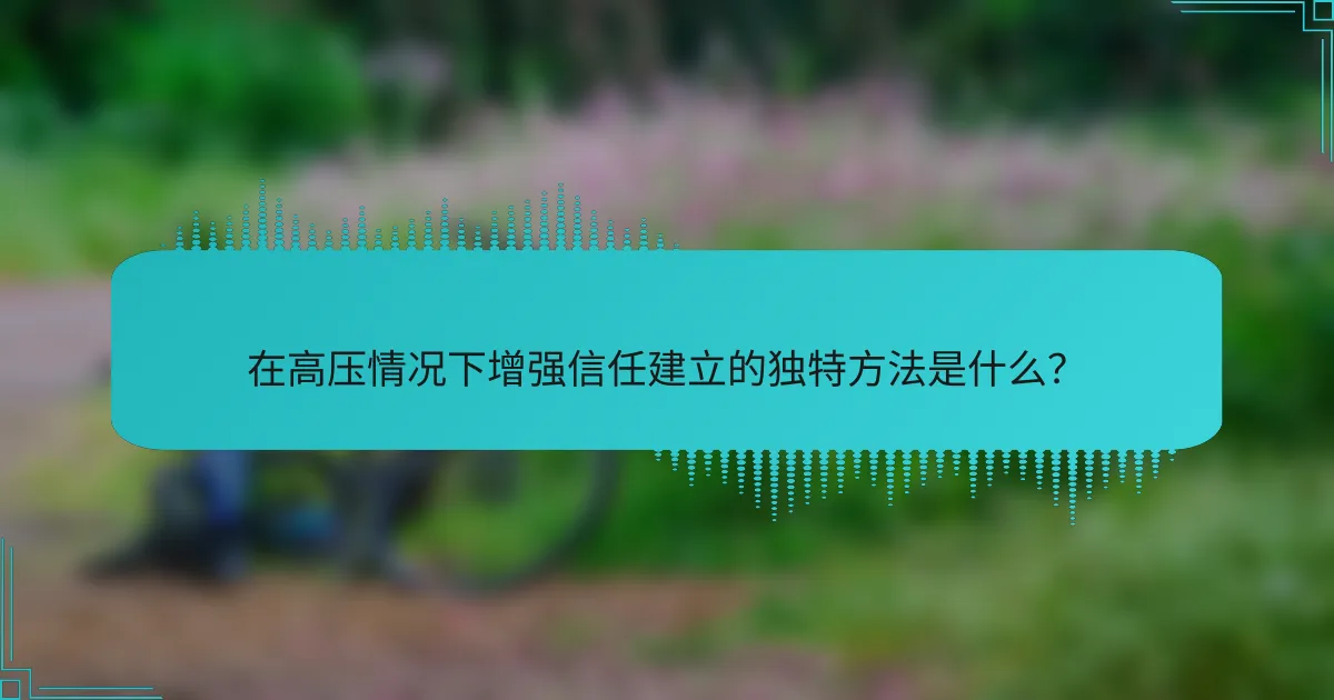 在高压情况下增强信任建立的独特方法是什么？