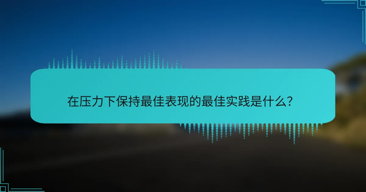 在压力下保持最佳表现的最佳实践是什么？