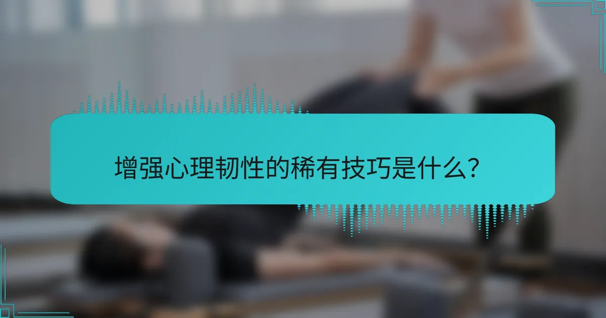 增强心理韧性的稀有技巧是什么?