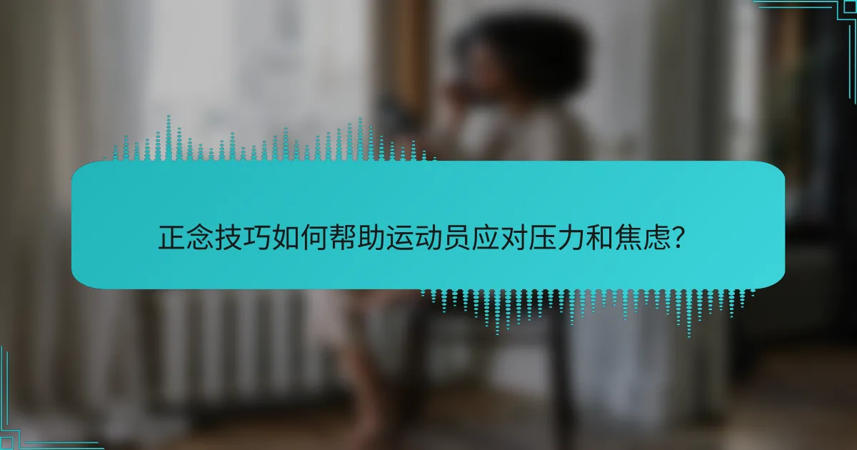 正念技巧如何帮助运动员应对压力和焦虑？