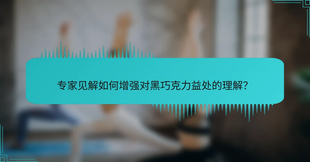 专家见解如何增强对黑巧克力益处的理解？